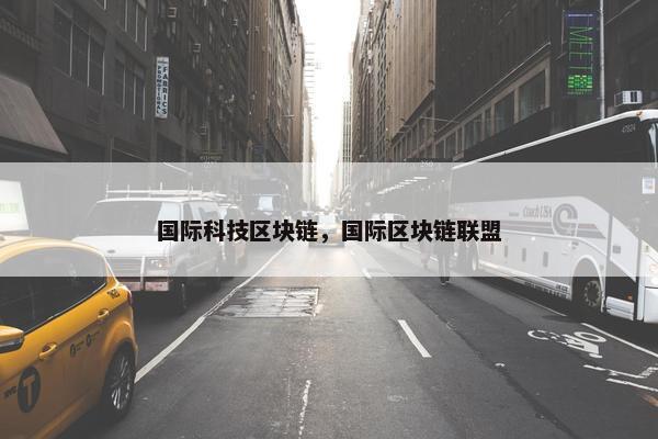 国际科技区块链，国际区块链联盟