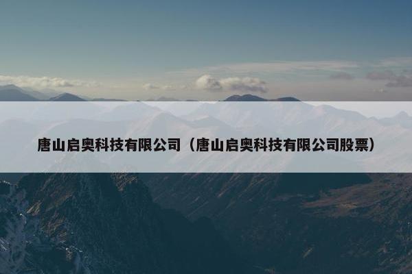 唐山启奥科技有限公司（唐山启奥科技有限公司股票）