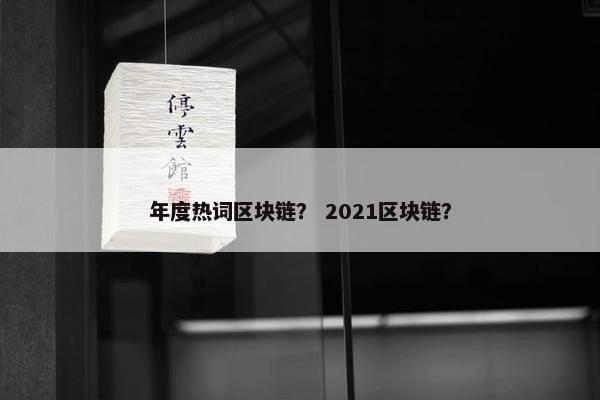 年度热词区块链？ 2021区块链？