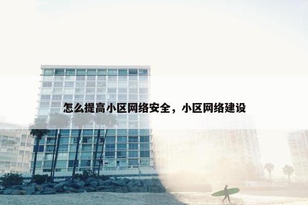 怎么提高小区网络安全，小区网络建设