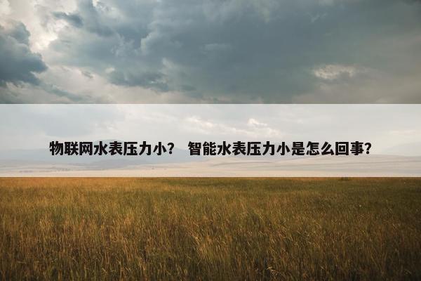 物联网水表压力小？ 智能水表压力小是怎么回事？