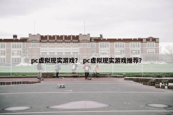 pc虚拟现实游戏？ pc虚拟现实游戏推荐？