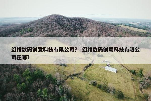 幻维数码创意科技有限公司？ 幻维数码创意科技有限公司在哪？