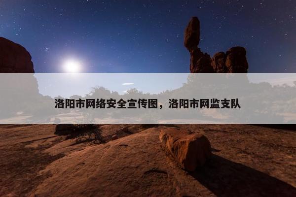 洛阳市网络安全宣传图，洛阳市网监支队