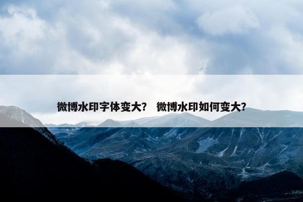微博水印字体变大？ 微博水印如何变大？