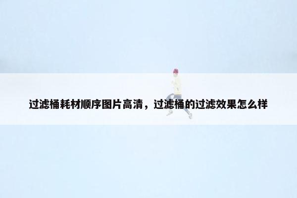 过滤桶耗材顺序图片高清，过滤桶的过滤效果怎么样