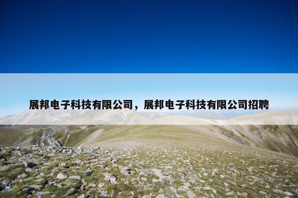 展邦电子科技有限公司，展邦电子科技有限公司招聘