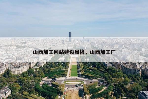 山西加工网站建设风格，山西加工厂