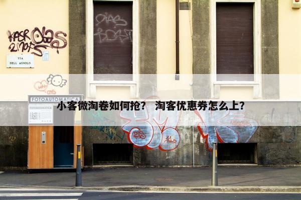 小客微淘卷如何抢？ 淘客优惠券怎么上？