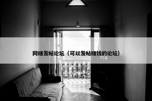 网赚发帖论坛（可以发帖赚钱的论坛）