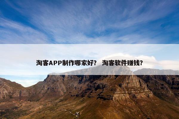 淘客APP制作哪家好？ 淘客软件赚钱？