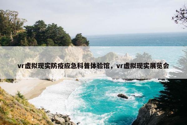 vr虚拟现实防疫应急科普体验馆，vr虚拟现实展览会