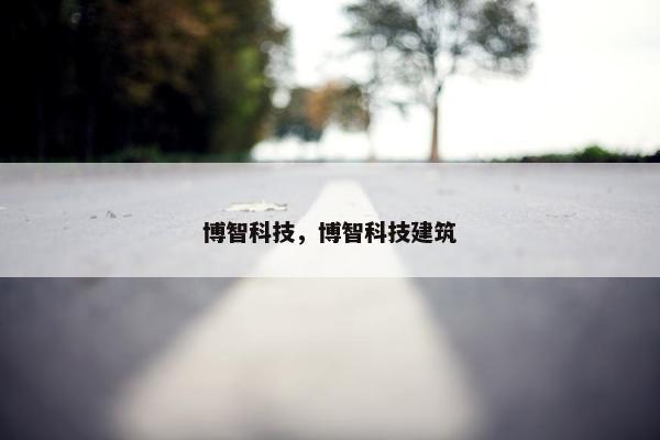 博智科技，博智科技建筑