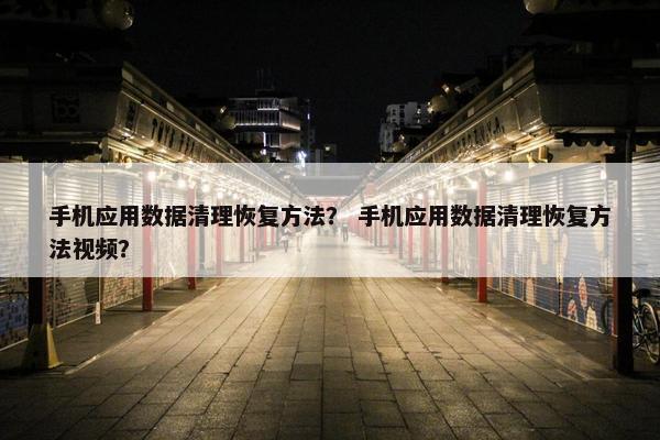 手机应用数据清理恢复方法？ 手机应用数据清理恢复方法视频？