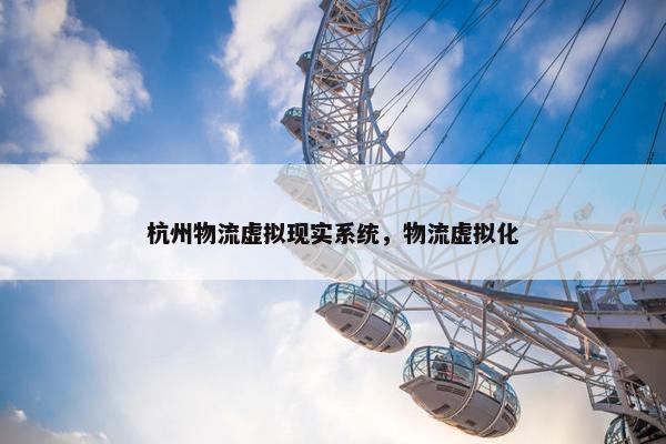 杭州物流虚拟现实系统，物流虚拟化