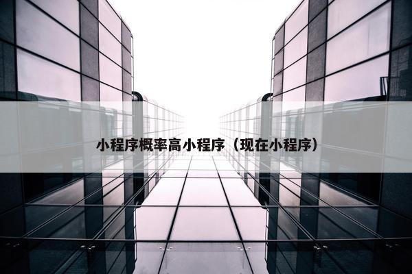 小程序概率高小程序（现在小程序）