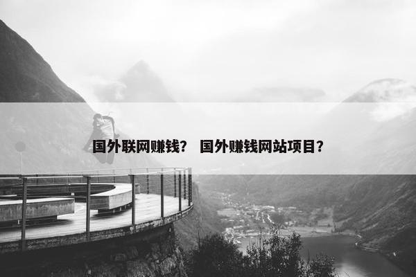国外联网赚钱？ 国外赚钱网站项目？
