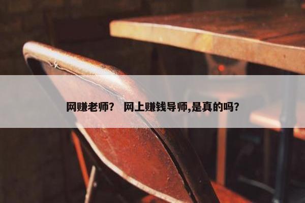 网赚老师？ 网上赚钱导师,是真的吗？