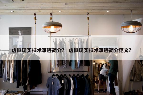 虚拟现实技术事迹简介？ 虚拟现实技术事迹简介范文？