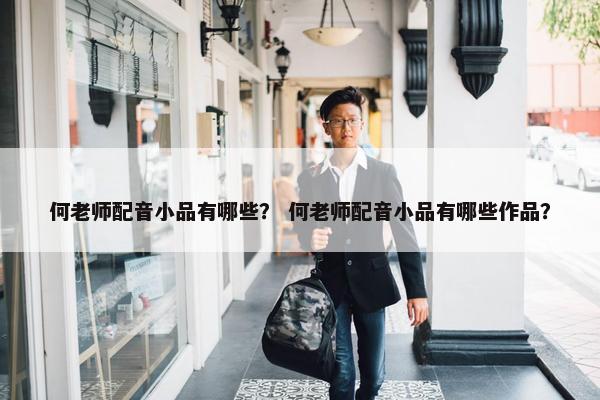 何老师配音小品有哪些？ 何老师配音小品有哪些作品？