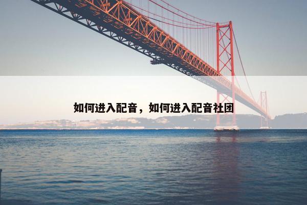 如何进入配音，如何进入配音社团