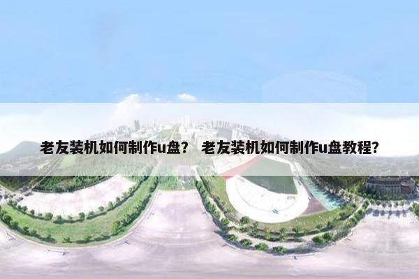 老友装机如何制作u盘？ 老友装机如何制作u盘教程？