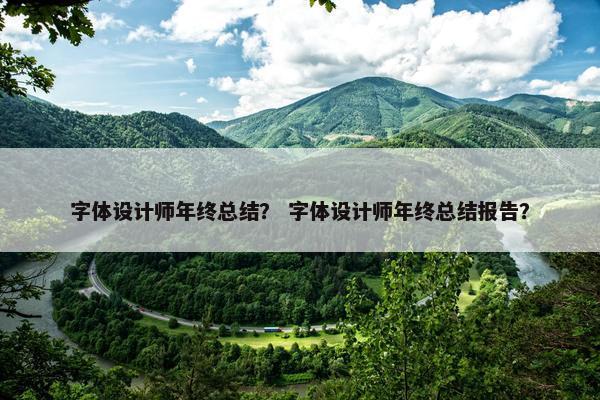 字体设计师年终总结？ 字体设计师年终总结报告？