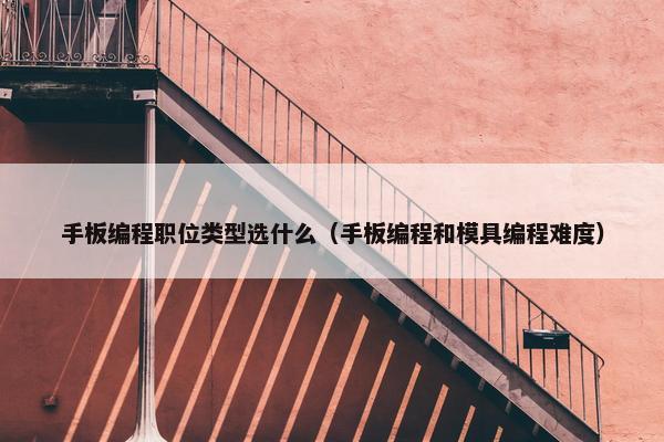 手板编程职位类型选什么（手板编程和模具编程难度）