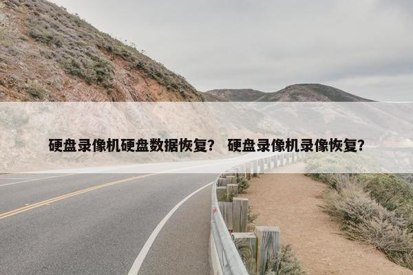 硬盘录像机硬盘数据恢复？ 硬盘录像机录像恢复？