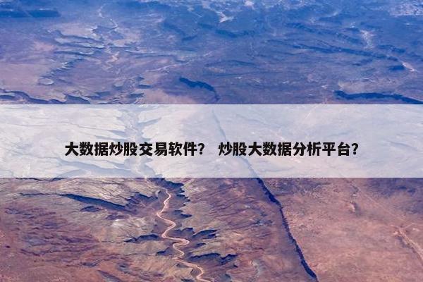 大数据炒股交易软件？ 炒股大数据分析平台？