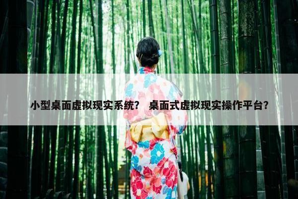 小型桌面虚拟现实系统？ 桌面式虚拟现实操作平台？