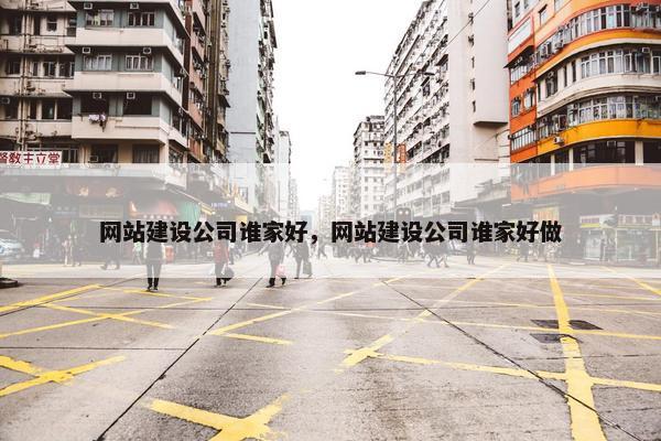 网站建设公司谁家好，网站建设公司谁家好做