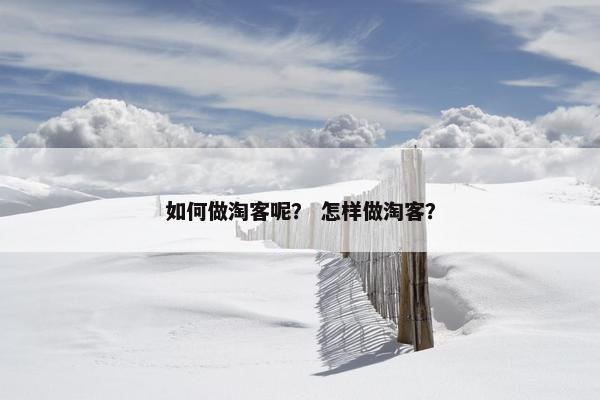 如何做淘客呢？ 怎样做淘客？