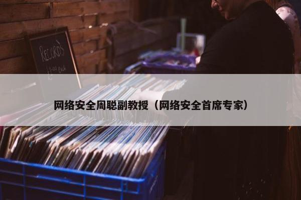 网络安全周聪副教授（网络安全首席专家）