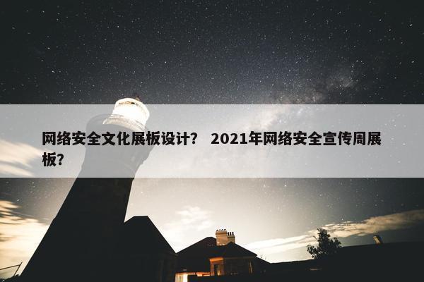 网络安全文化展板设计？ 2021年网络安全宣传周展板？