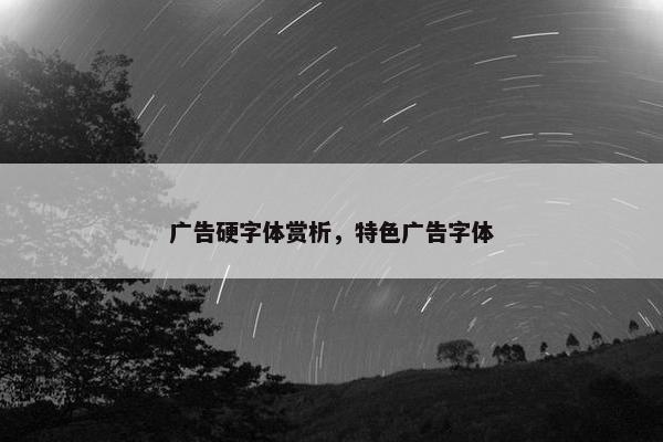 广告硬字体赏析，特色广告字体