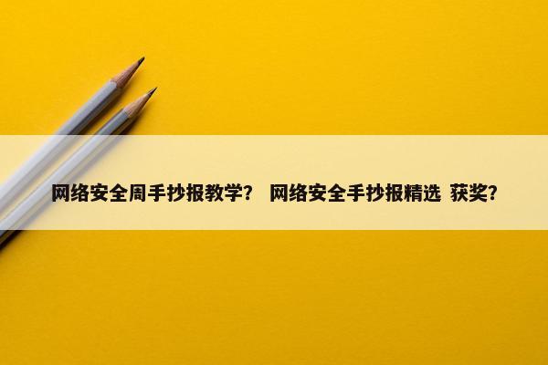 网络安全周手抄报教学？ 网络安全手抄报精选 获奖？