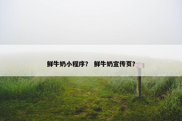 鲜牛奶小程序？ 鲜牛奶宣传页？
