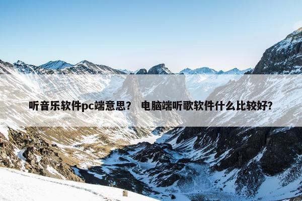 听音乐软件pc端意思？ 电脑端听歌软件什么比较好？