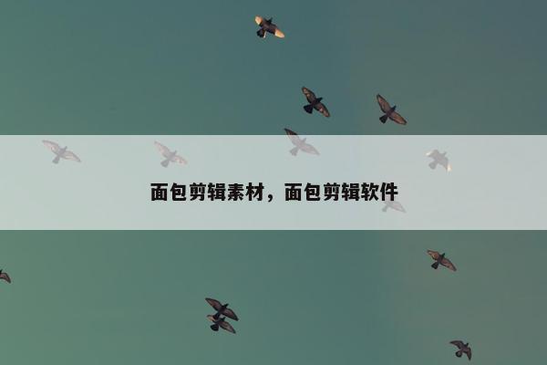 面包剪辑素材，面包剪辑软件