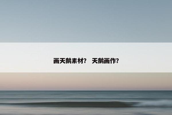 画天鹅素材？ 天鹅画作？