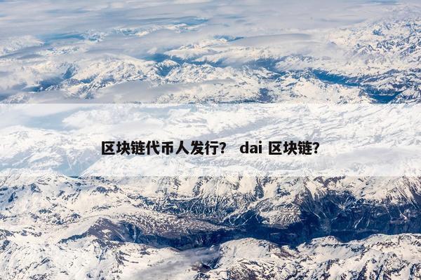 区块链代币人发行？ dai 区块链？