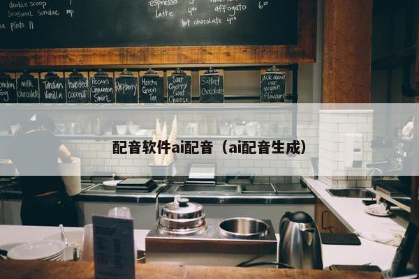 配音软件ai配音（ai配音生成）