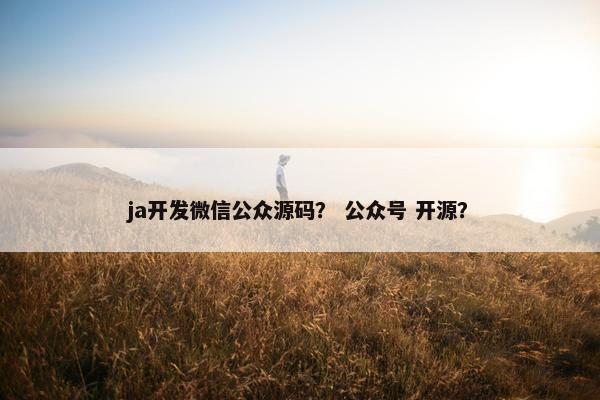 ja开发微信公众源码？ 公众号 开源？