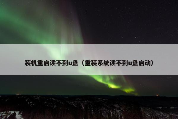 装机重启读不到u盘（重装系统读不到u盘启动）