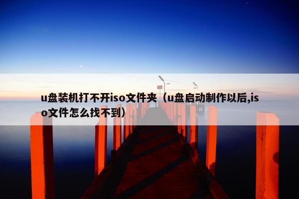 u盘装机打不开iso文件夹（u盘启动制作以后,iso文件怎么找不到）