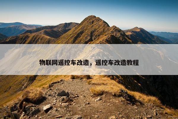 物联网遥控车改造，遥控车改造教程