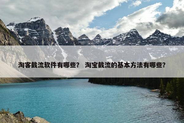淘客截流软件有哪些？ 淘宝截流的基本方法有哪些？
