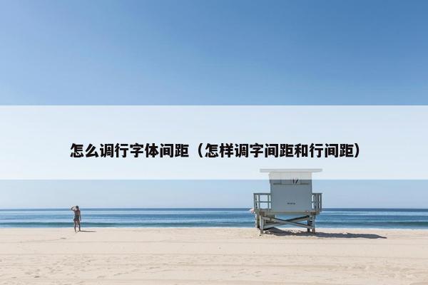 怎么调行字体间距（怎样调字间距和行间距）