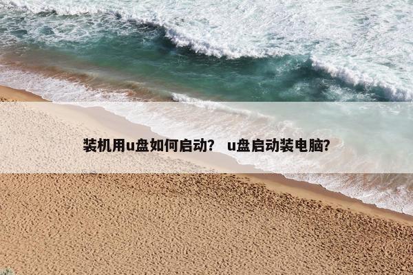 装机用u盘如何启动？ u盘启动装电脑？